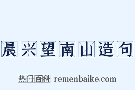 晨兴望南山造句是什么意思的图片